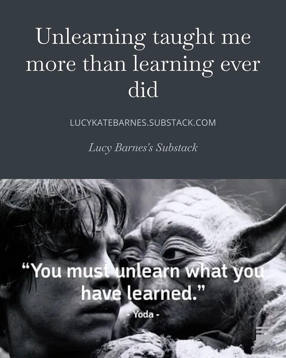 Unlearning taught me more than learning ever did