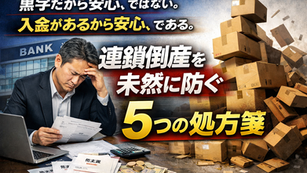 黒字だから安心、ではない。入金があるから安心、である。連鎖倒産を未然に防ぐ「5つの処方箋」