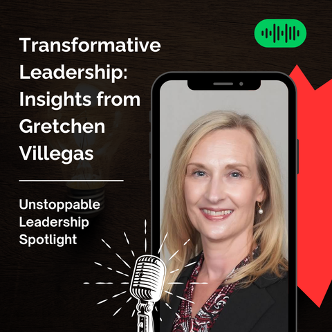 Gretchen Villegas on Transformative Leadership: Insights from Unstoppable Leadership Spotlight podcast