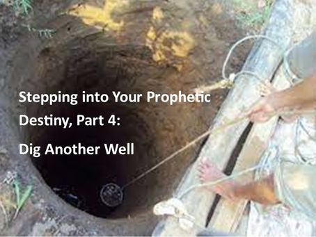 Stepping into Your Prophetic Destiny, Pt. 4: Dig Another Well
