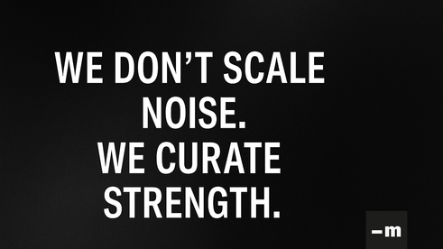 We don’t scale noise. We curate strength.