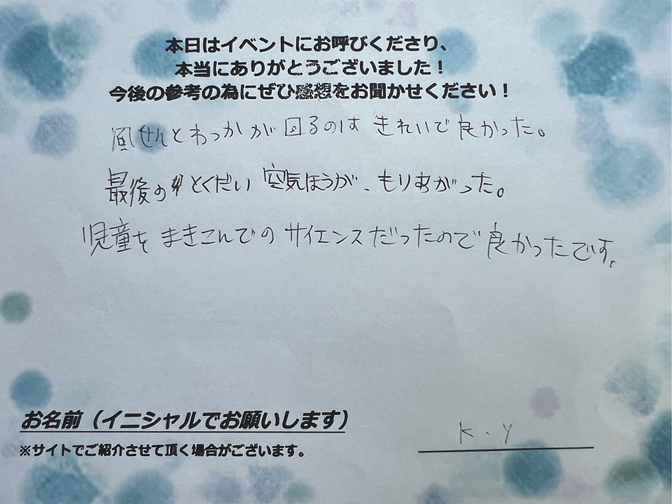サイエンスショーの感想・文字画像|風せんとわっかが回るのはきれいで良かった。最後のとくだい空気ほうが、もりあがった。児童をまきこんでのサイエンスだったので良かったです。 K.Y