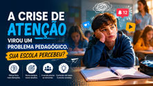 🚀 A CRISE DE ATENÇÃO VIROU UM PROBLEMA PEDAGÓGICO. SUA ESCOLA PERCEBEU?