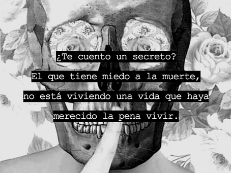 ¿Te cuento un secreto? El que le tiene miedo a la muerte, está muerto en vida.
