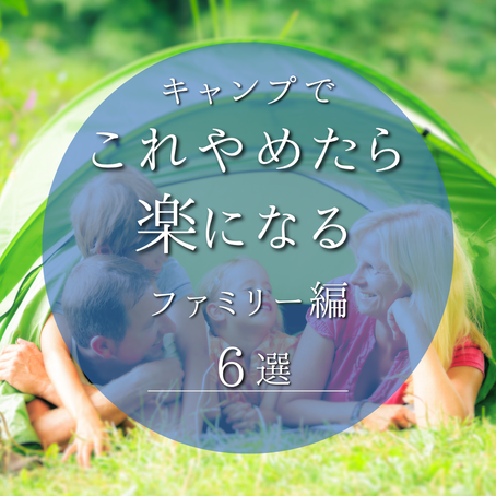 【キャンプでキャンプでこれやめたら楽になるファミリー編 6選】