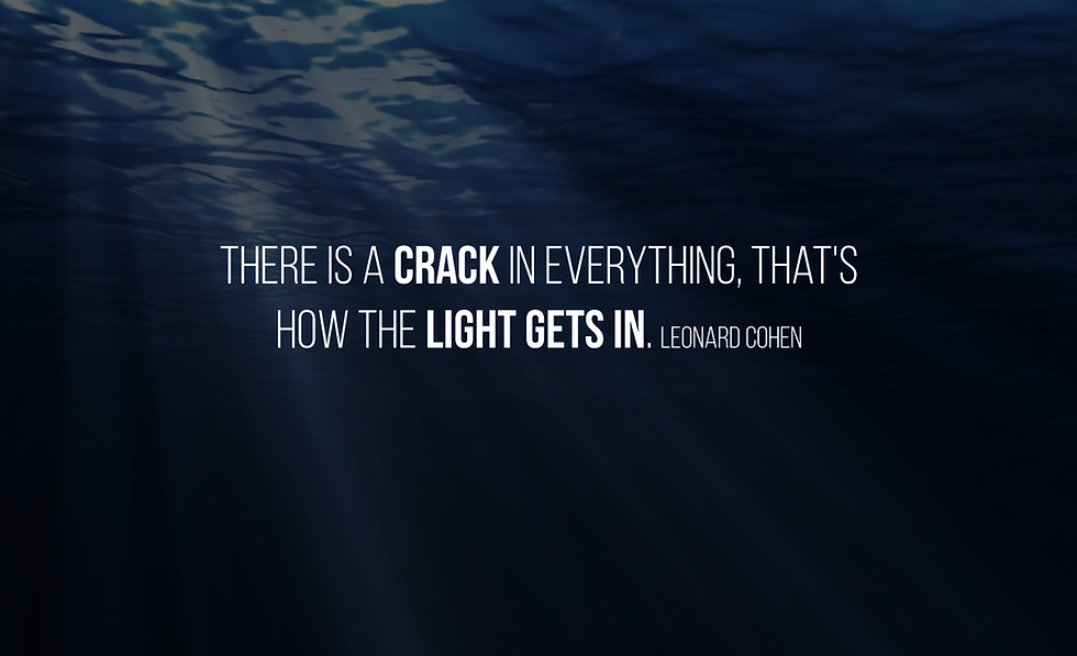 There is a crack in everything. That's how the light gets in. Leonard Cohen
