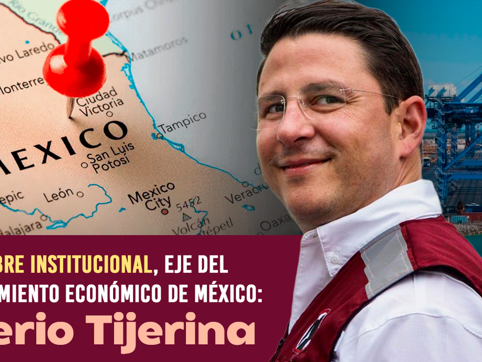 Certidumbre institucional, eje del posicionamiento económico de México: Oliverio Tijerina