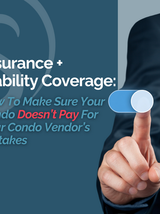 Insurance And Liability Coverage: How To Make Sure Your Condo Doesn’t Pay For Your Condo Vendor’s Mistakes