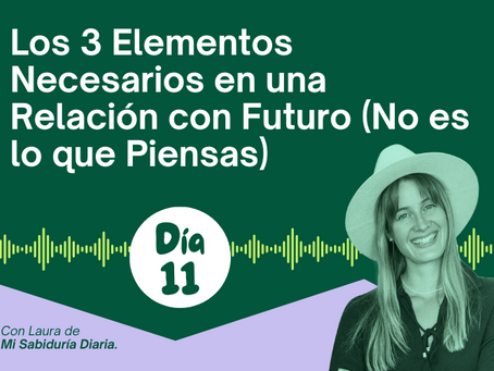 DÍA 11: Los 3 Elementos Necesarios en una Relación con Futuro (No es lo que Piensas)