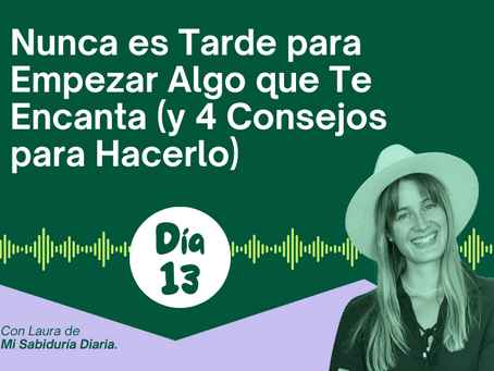 DÍA 13: Nunca es Tarde para Empezar Algo que Te Encanta (y 4 Consejos para Hacerlo)
