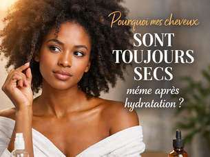 Pourquoi mes cheveux sont toujours secs même après hydratation ? 