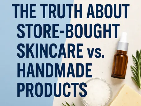 The Truth About Store-Bought Skincare vs. Handmade Products