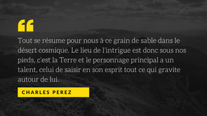 Tout se résume pour nous à ce grain de sable dans le désert cosmique. Le lieu de l’intrigu