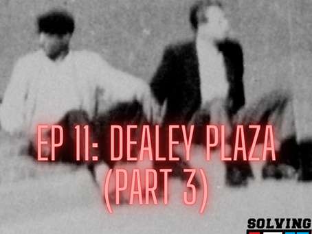 Ep 11: Dealey Plaza (Part 3)