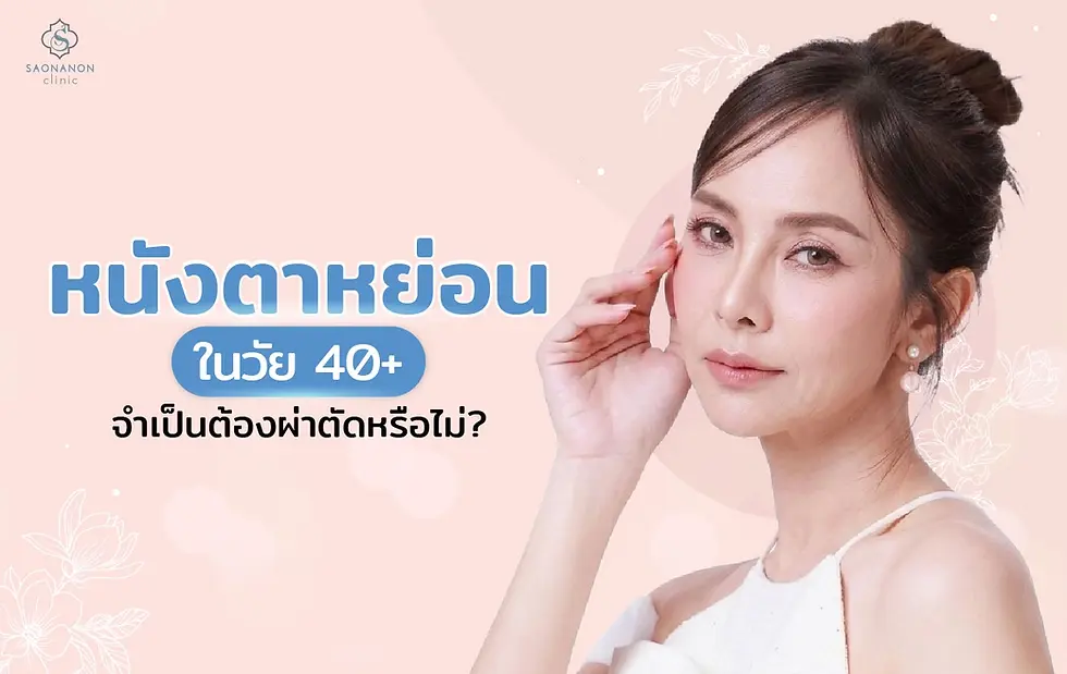 หนังตาหย่อนในวัย 40+ จำเป็นต้องผ่าตัดหรือไม่?