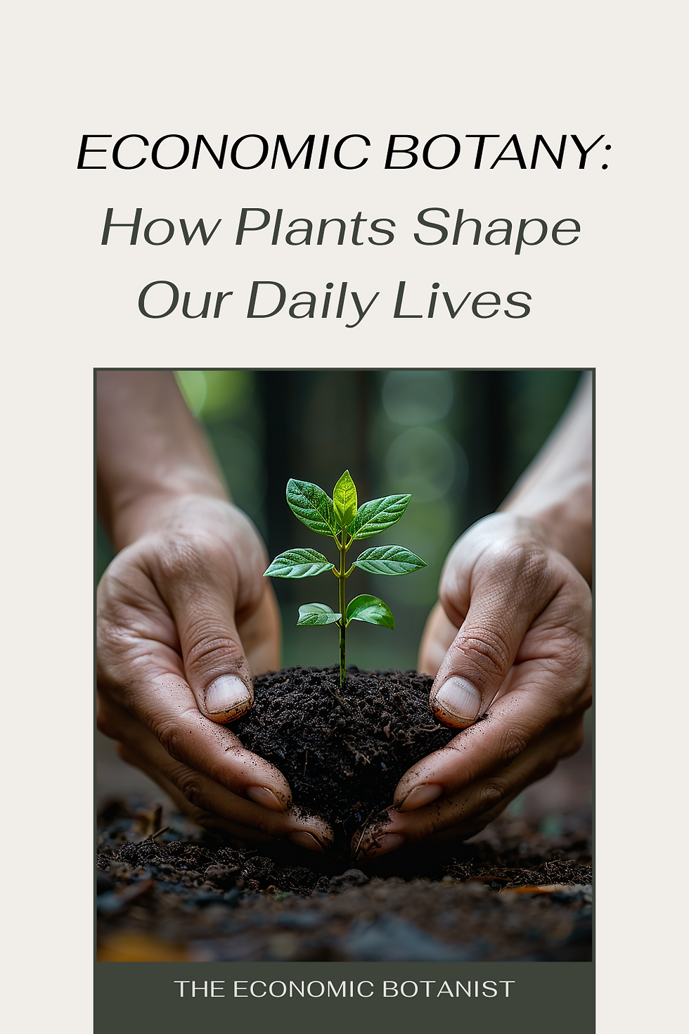 Hands gently hold a small plant in soil, with green leaves. Text above: "ECONOMIC BOTANY: How Plants Shape Our Daily Lives."