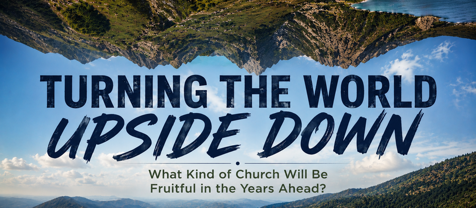 Turning the World Upside Down: What Kind of Church Will Be Fruitful in the Years Ahead?