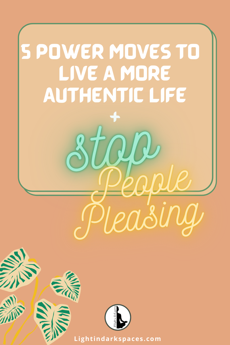 5 Power Moves to Live a More Authentic Life + Stop People Pleasing. Lightindarkspaces.com