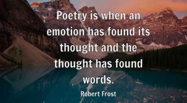 "Poetry is when an emotion has found its thought and though has found words." Robert Frost