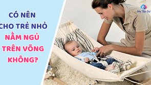 CÓ NÊN CHO TRẺ NHỎ NẰM NGỦ TRÊN VÕNG KHÔNG?