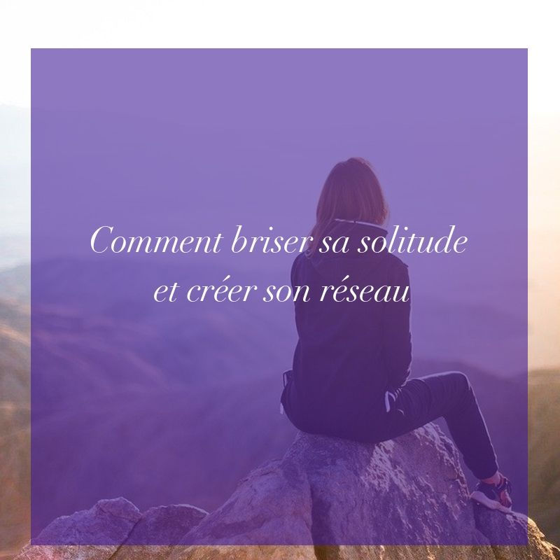Comment briser sa solitude et créer son réseau