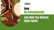 How Nu Ashwagandha Can Help You Bounce Back Faster