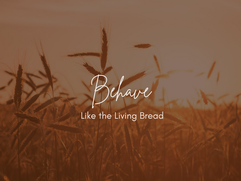 Behave Like the Living Bread