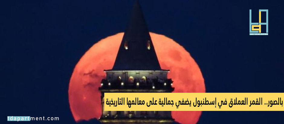 بالصور.. "القمر العملاق" في إسطنبول يضفي جمالية على معالمها التاريخية