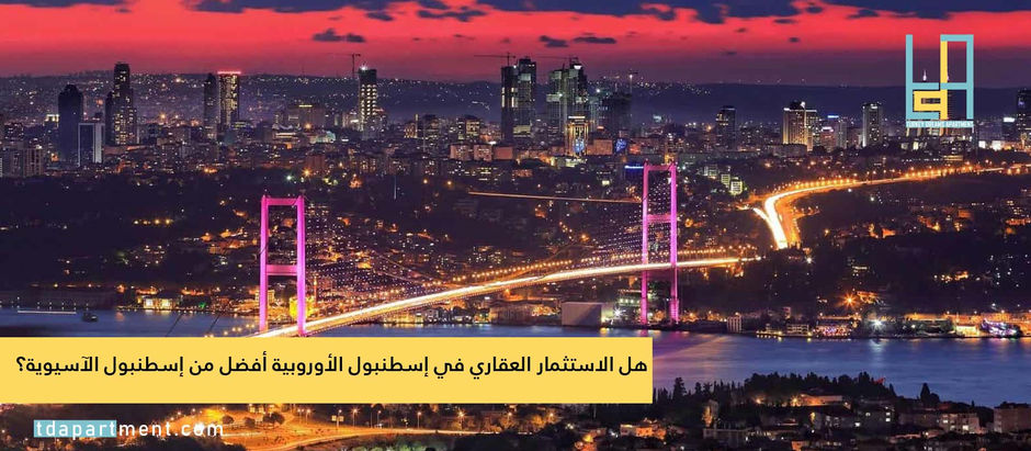 هل الاستثمار العقاري في إسطنبول الأوروبية أفضل من إسطنبول الآسيوية؟