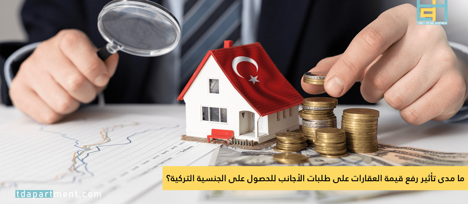 ما مدى تأثير رفع قيمة العقارات على طلبات الأجانب للحصول على الجنسية التركية؟