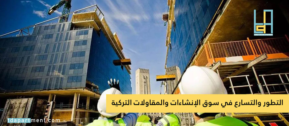 التطور والتسارع في سوق الإنشاءات والمقاولات التركية