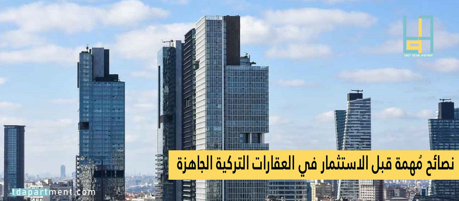 نصائح مُهمة قبل الاستثمار في العقارات التركية الجاهزة