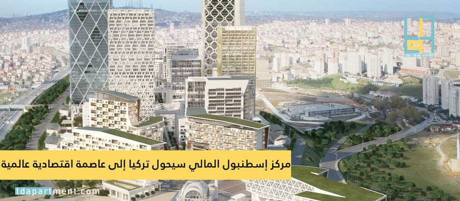 مركز إسطنبول المالي سيحول تركيا إلى عاصمة اقتصادية عالمية