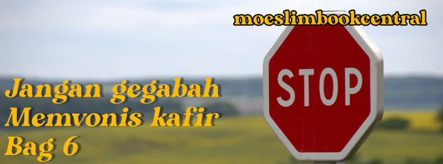 JANGAN GEGABAH MEMVONIS KAFIR (BAGIAN : 6)