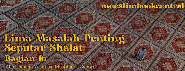 5 MASALAH PENTING SEPUTAR SHALAT (16)
