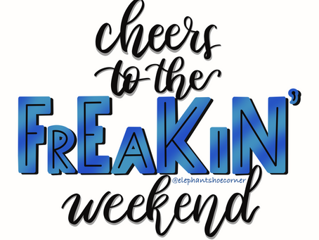 Cheers to the Freakin’ Weekend