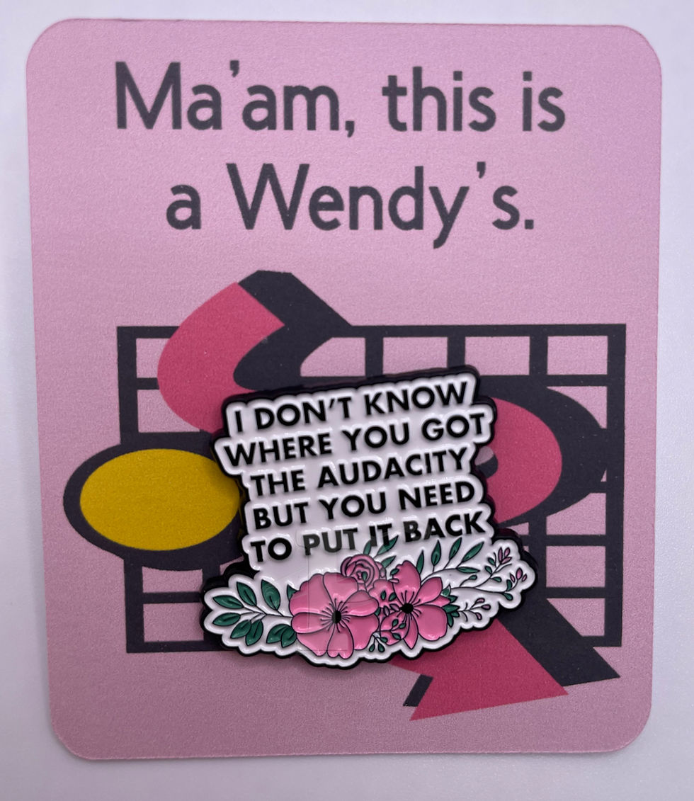 A flat card that reads "Ma'am, this is a Wendy's" with "(Don't know where you got the audacity)...put it back" pin