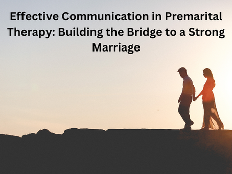 Effective Communication in Premarital Therapy: Building the Bridge to a Strong Marriage