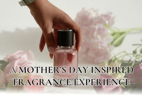 Mother’s Day INSPIRED FRAGRANCE EXPERIENCE