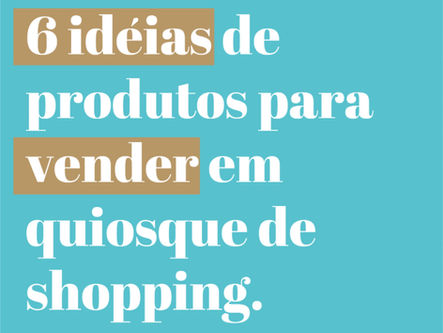 6 idéias de produtos para vender em quiosque de shopping.