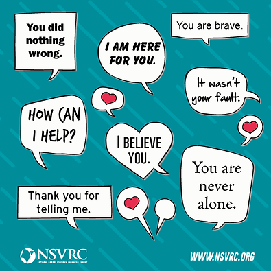 Supportive statements to survivors of violence over a teal background. They read, you did nothing wrong, I am here for you, You are brave, It wasn't your fault, I believe you, How can I help, Thank you for telling me, and You are never alone.