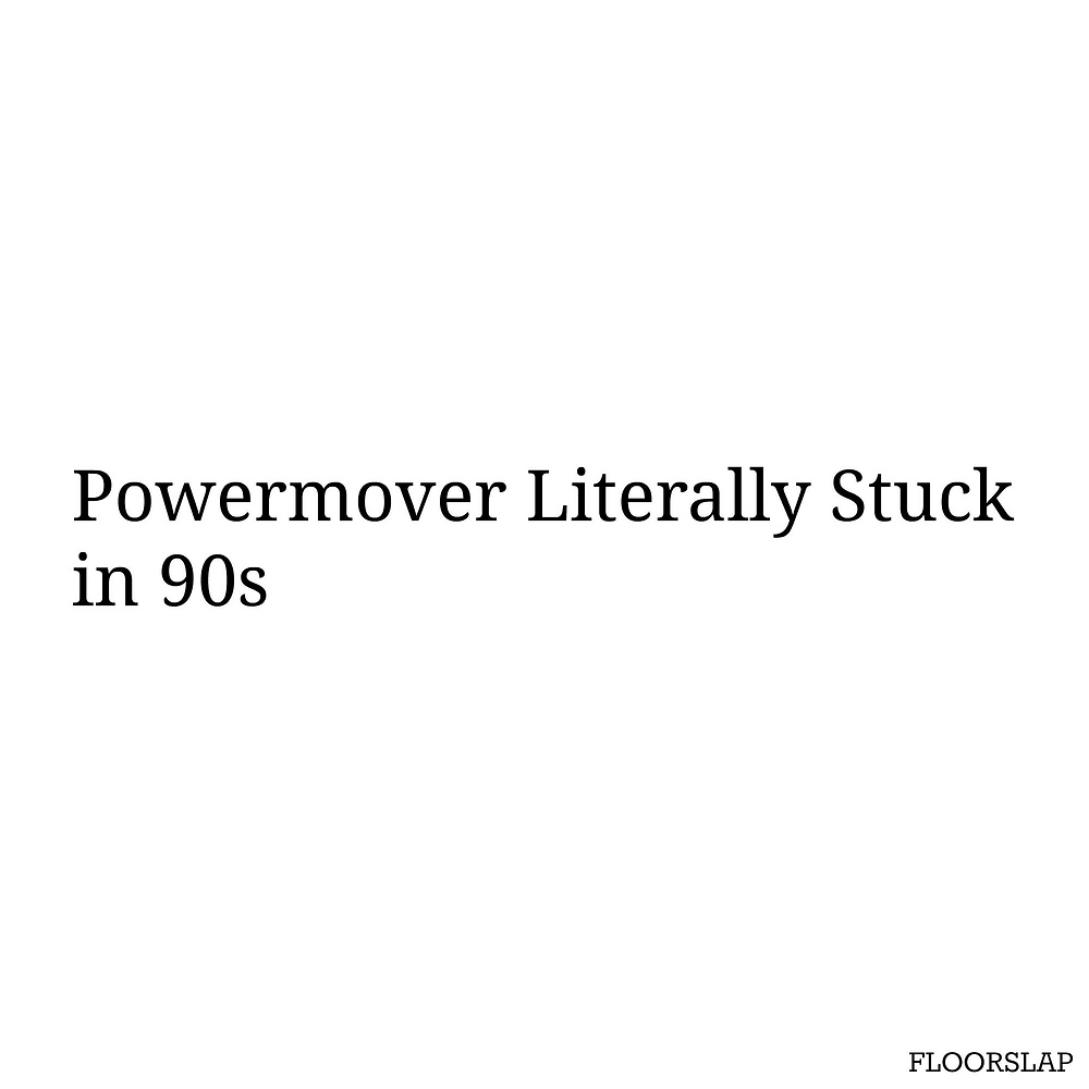 Powermover literally stuck in 90s