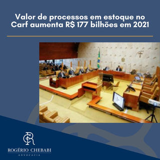 Valor de processos em estoque no Carf aumenta R$ 177 bilhões em 2021