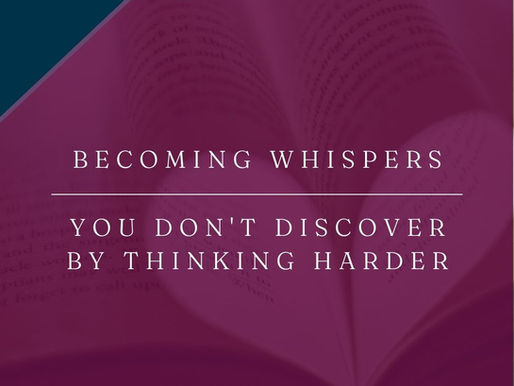 Becoming Whispers | You Don't Discover By Thinking Harder