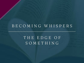 Becoming Whispers | The Edge of Something