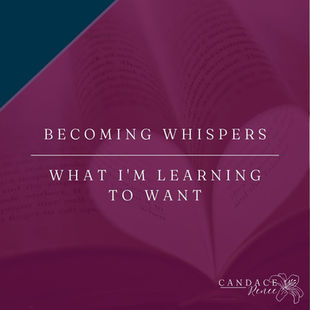 Becoming Whispers | What I'm Learning to Want