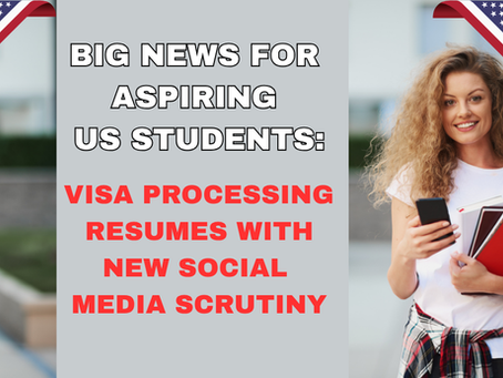 BIG NEWS FOR ASPIRING U.S. STUDENTS: VISA PROCESSING RESUMES WITH NEW SOCIAL MEDIA SCRUTINY