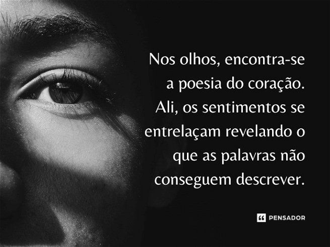 Nos olhos, encontra-se a poesia do coração. Ali, os sentimentos se entrelaçam revelando o que as palavras não conseguem descrever.