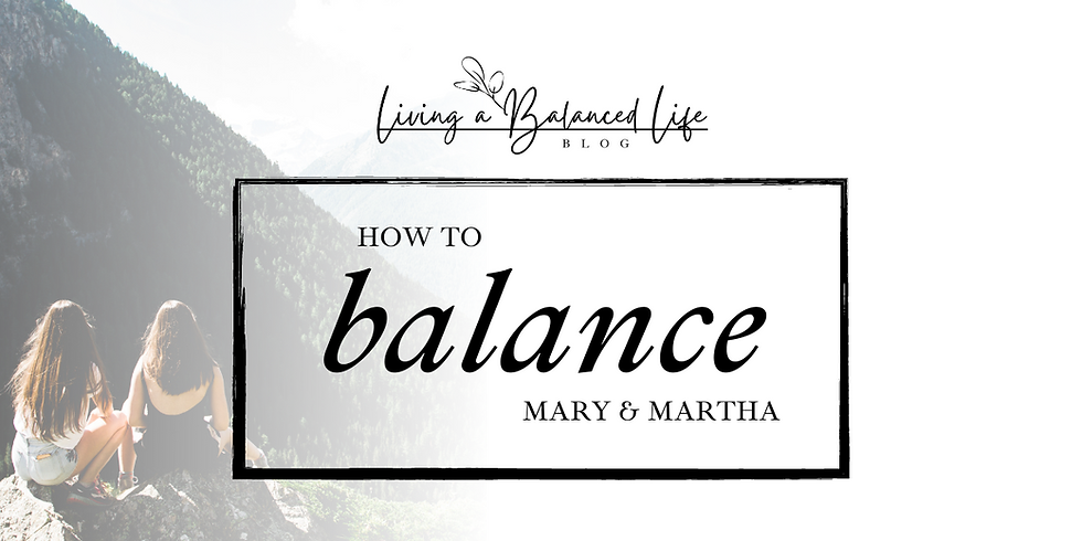 How To Balance Mary & Martha - A Lesson on Balance from Two Sisters in the Bible