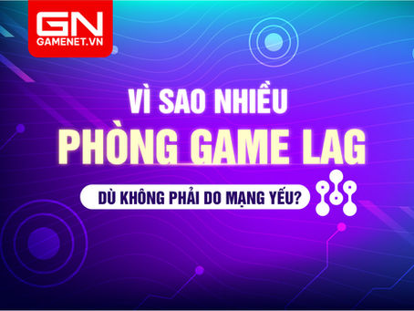 Vì sao nhiều phòng game lag dù không phải do mạng yếu?